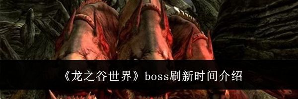 《龙之谷世界》boss刷新时间介绍