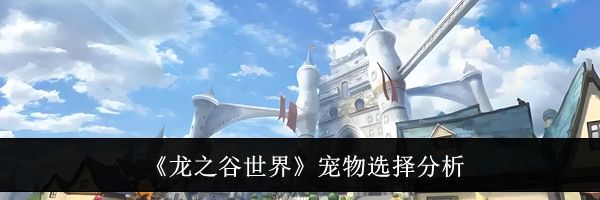 《龙之谷世界》宠物选择分析