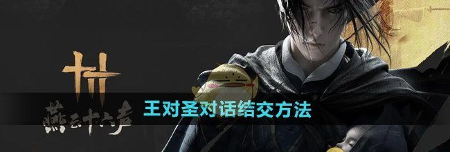 《燕云十六声》王对圣对话结交方法