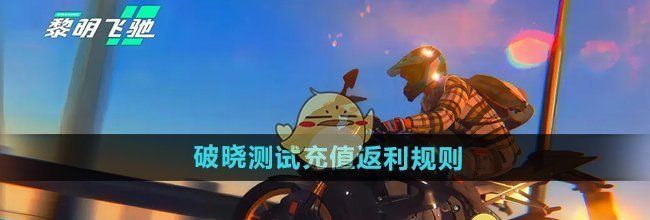 《黎明飞驰》破晓测试充值返利规则