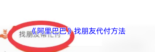 《阿里巴巴》找朋友代付方法