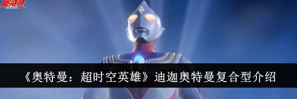《奥特曼：超时空英雄》迪迦奥特曼复合型介绍
