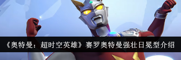 《奥特曼：超时空英雄》赛罗奥特曼强壮日冕型介绍