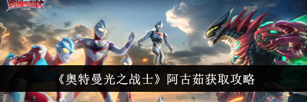 《奥特曼光之战士》阿古茹获取攻略