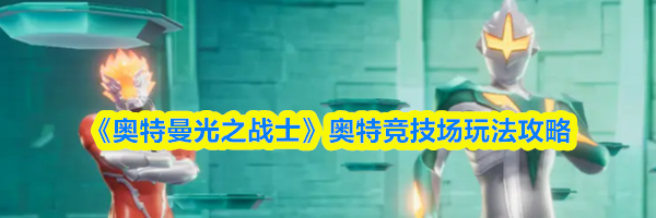 《奥特曼光之战士》奥特竞技场玩法攻略