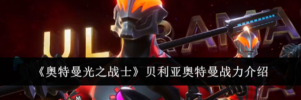 《奥特曼光之战士》贝利亚奥特曼战力介绍