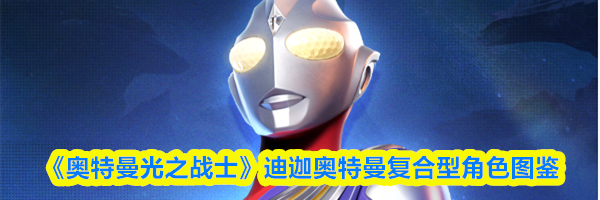 《奥特曼光之战士》迪迦奥特曼复合型角色图鉴
