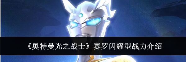 《奥特曼光之战士》赛罗闪耀型战力介绍