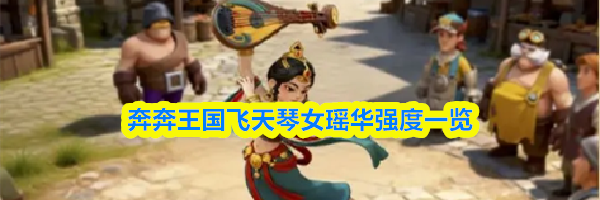 奔奔王国飞天琴女瑶华强度一览