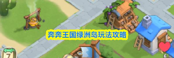奔奔王国绿洲岛玩法攻略