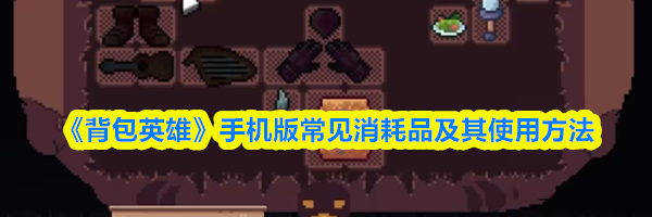 《背包英雄》手机版常见消耗品及其使用方法