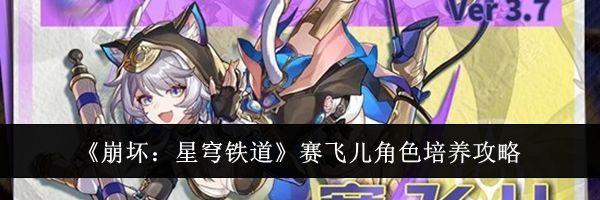 《崩坏：星穹铁道》赛飞儿角色培养攻略