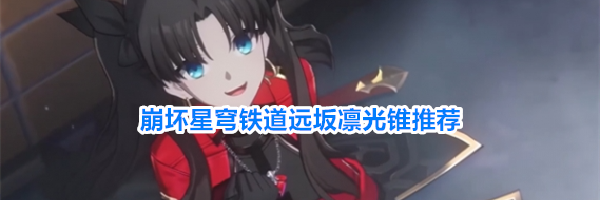 崩坏星穹铁道远坂凛光锥推荐