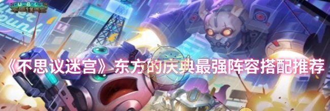 《不思议迷宫》东方的庆典最强阵容搭配推荐