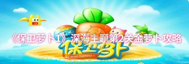 《保卫萝卜1》深海主题第2关金萝卜攻略