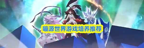 嘣源世界游戏培养推荐
