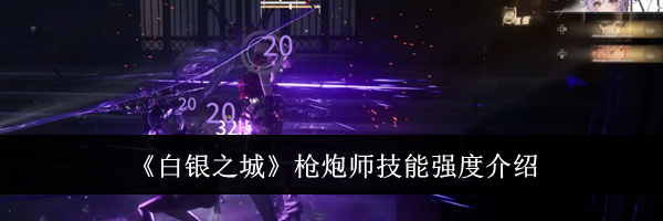 《白银之城》枪炮师技能强度介绍