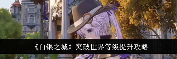 《白银之城》突破世界等级提升攻略
