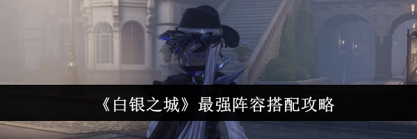 《白银之城》最强阵容搭配攻略