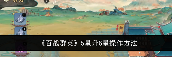《百战群英》5星升6星操作方法