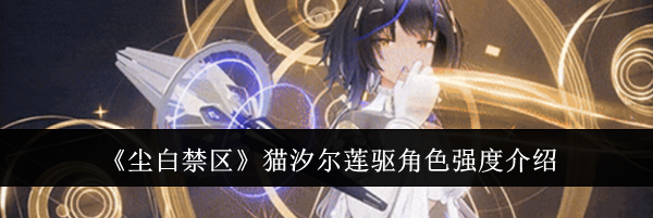 《尘白禁区》猫汐尔莲驱角色强度介绍