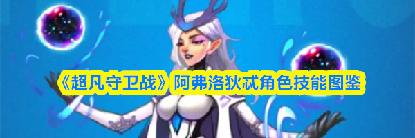 《超凡守卫战》阿弗洛狄忒角色技能图鉴