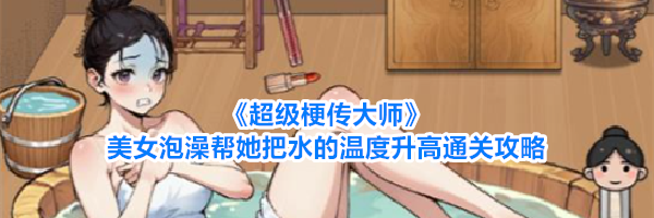 《超级梗传大师》美女泡澡帮她把水的温度升高通关攻略