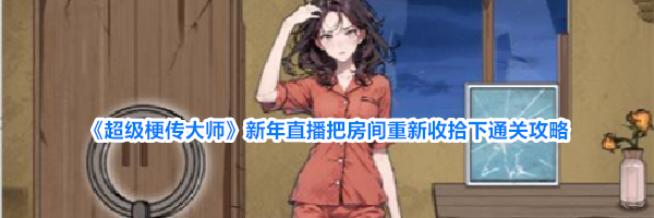 《超级梗传大师》新年直播把房间重新收拾下通关攻略