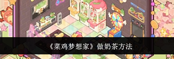《菜鸡梦想家》做奶茶方法