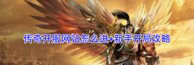传奇开服网站怎么进+新手开局攻略