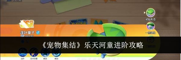 《宠物集结》乐天河童进阶攻略