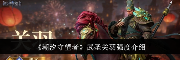 《潮汐守望者》武圣关羽强度介绍