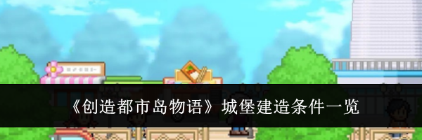 《创造都市岛物语》城堡建造条件一览