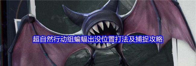 超自然行动组蝙蝠出没位置打法及捕捉攻略