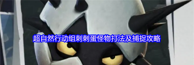 超自然行动组刺刺蛋怪物打法及捕捉攻略