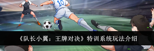 《队长小翼：王牌对决》特训系统玩法介绍
