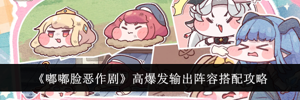 《嘟嘟脸恶作剧》高爆发输出阵容搭配攻略