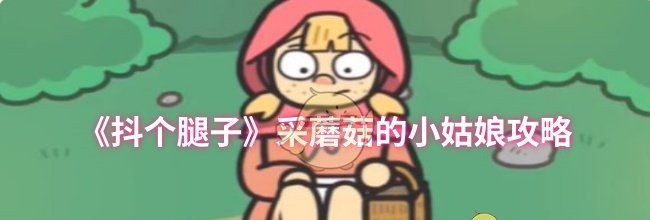 《抖个腿子》采蘑菇的小姑娘攻略