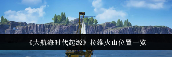 《大航海时代起源》拉维火山位置一览