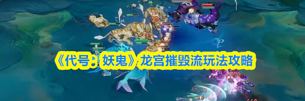《代号:妖鬼》龙宫摧毁流玩法攻略