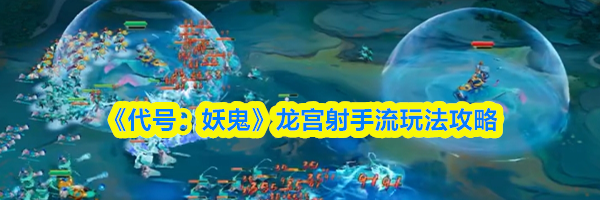 《代号:妖鬼》龙宫射手流玩法攻略