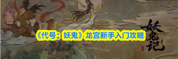 《代号:妖鬼》龙宫新手入门攻略