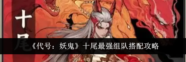 《代号：妖鬼》十尾最强组队搭配攻略