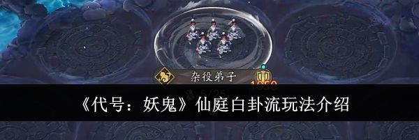 《代号：妖鬼》仙庭白卦流玩法介绍