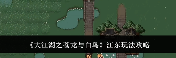 《大江湖之苍龙与白鸟》江东玩法攻略