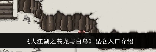 《大江湖之苍龙与白鸟》昆仑入口介绍