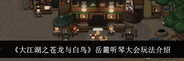 《大江湖之苍龙与白鸟》岳麓听琴大会玩法介绍