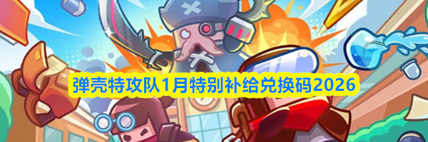 弹壳特攻队1月特别补给兑换码2026