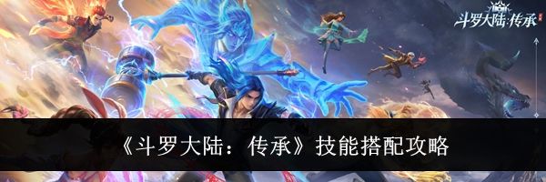 《斗罗大陆：传承》技能搭配攻略