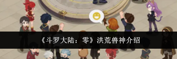 《斗罗大陆：零》洪荒兽神介绍